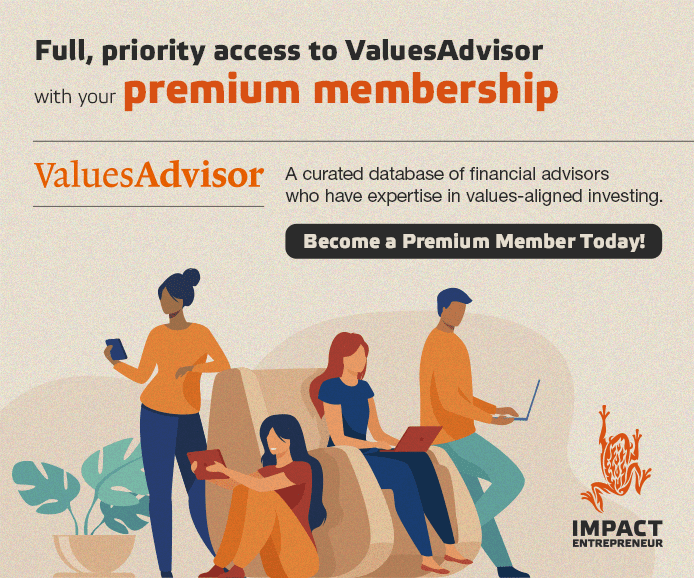 Impact Entrepreneur Premium Members get full, priority access to ValuesAdvisor. A curated database of values-aligned financial advisors.